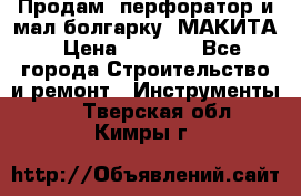 Продам “перфоратор и мал.болгарку“ МАКИТА › Цена ­ 8 000 - Все города Строительство и ремонт » Инструменты   . Тверская обл.,Кимры г.